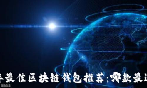  
2023年最佳区块链钱包推荐：哪款最适合您？