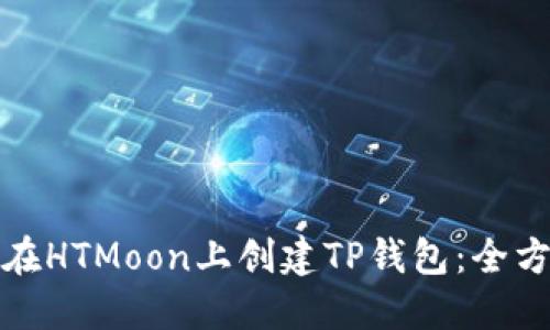 : 如何在HTMoon上创建TP钱包：全方位指南
