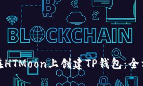 : 如何在HTMoon上创建TP钱包：全方位指南