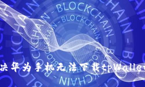 如何解决华为手机无法下载tpWallet的问题