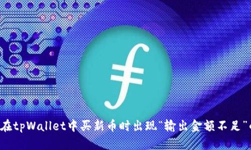 为什么在tpWallet中买新币时出现“输出金额不足”的提示？
