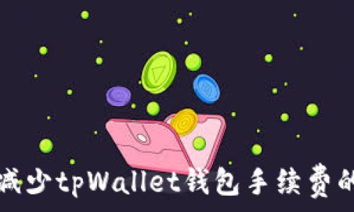   
如何有效减少tpWallet钱包手续费的详细指南