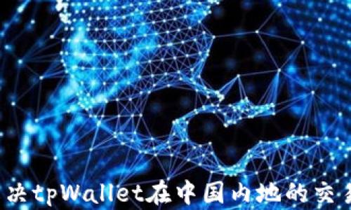 
如何解决tpWallet在中国内地的交易问题？