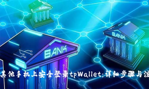 如何在其他手机上安全登录tpWallet：详细步骤与注意事项