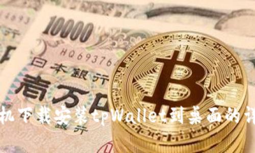 安卓手机下载安装tpWallet到桌面的详细指南
