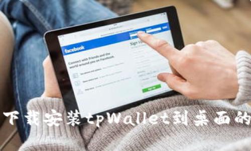 安卓手机下载安装tpWallet到桌面的详细指南
