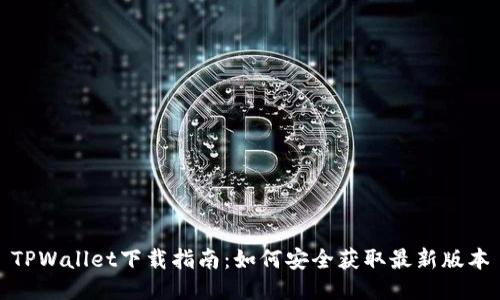 TPWallet下载指南：如何安全获取最新版本