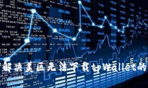  如何解决美区无法下载tpWallet的问题？