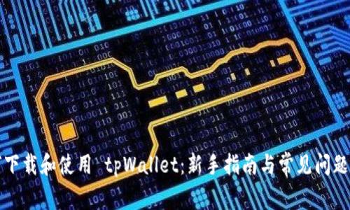 如何下载和使用 tpWallet：新手指南与常见问题解答