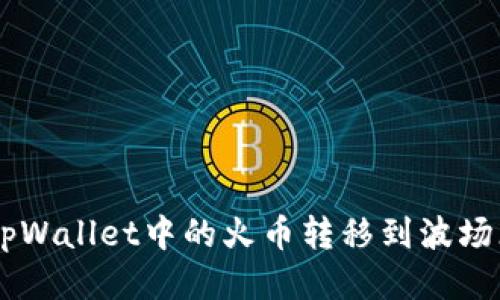 如何将tpWallet中的火币转移到波场（TRON）？