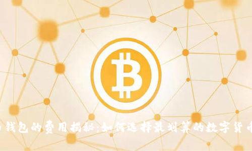 虚拟币钱包的费用揭秘：如何选择最划算的数字货币钱包？