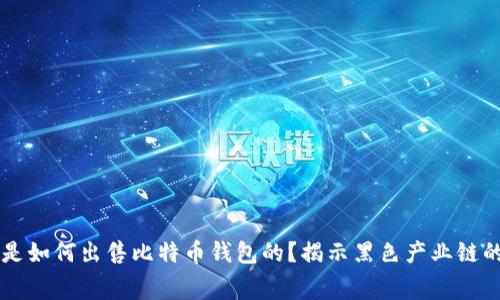 黑客是如何出售比特币钱包的？揭示黑色产业链的内幕