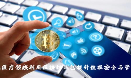 如何在医疗领域利用区块链钱包提升数据安全与管理效率