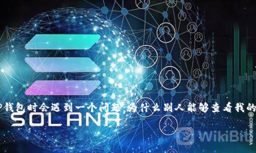 引言
在数字货币和区块链技术发展的浪潮中，TP钱包（Trust Protocol Wallet）作为一种数字货币钱包应用程序，受到广泛关注和使用。然而，许多用户在使用TP钱包时会遇到一个问题：为什么别人能够查看我的TP钱包余额？这不仅涉及技术和隐私的问题，还与区块链的透明性特征密切相关。本文将详细解析这一问题，并针对用户可能关注的相关问题进行深入探讨。

为什么别人知道我TP钱包余额？揭开数字货币透明性的秘密