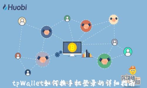 
tpWallet如何换手机登录的详细指南