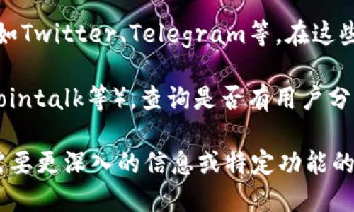 要找到tpWallet EOS的官方网站（home），你可以通过以下几种途径：

1. **搜索引擎查询**：使用搜索引擎（如Google、Bing等）搜索“tpWallet EOS 官网”或“tpWallet EOS official website”，通常可以在搜索结果首页找到相关链接。

2. **社交媒体**：tpWallet可能在社交媒体平台上有官方账号，比如Twitter、Telegram等。在这些平台上，通常会提供官方网站的链接。

3. **社区论坛**：访问加密货币相关的论坛或社区（如Reddit、Bitcointalk等），查询是否有用户分享tpWallet的官方网站。

确保访问的链接是正确的，以避免进入钓鱼网站或仿冒网站。如果需要更深入的信息或特定功能的操作说明，建议直接浏览官方网站上的文档和支持页面。