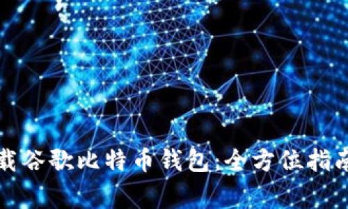 如何安全下载谷歌比特币钱包：全方位指南与注意事项