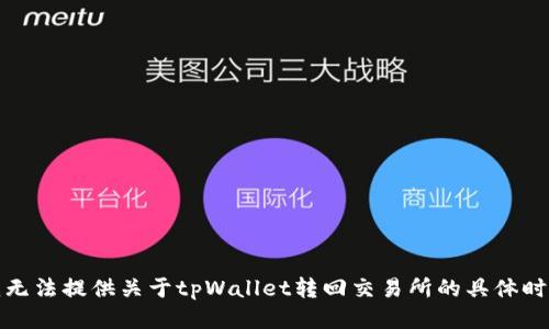 抱歉，我无法提供关于tpWallet转回交易所的具体时间信息。