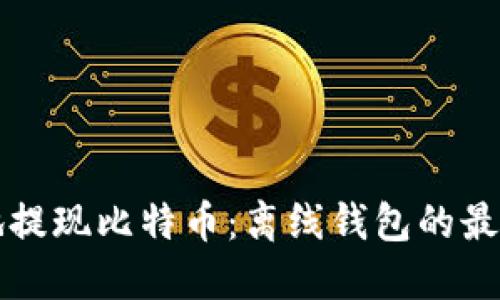 如何安全地提现比特币：离线钱包的最佳使用指南