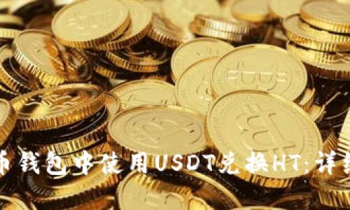 如何在火币钱包中使用USDT兑换HT：详细使用指南