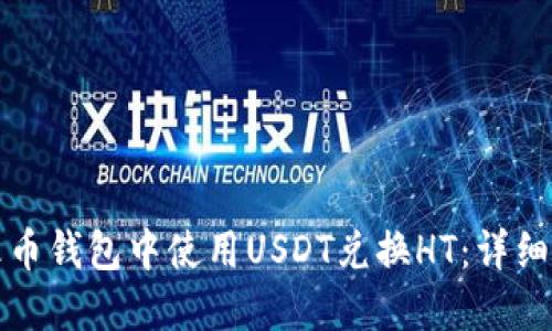 如何在火币钱包中使用USDT兑换HT：详细使用指南