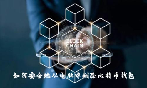 如何安全地从电脑中删除比特币钱包