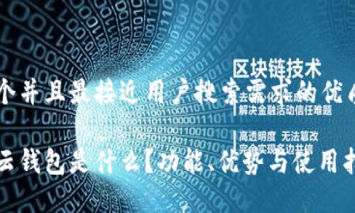 思考一个并且最接近用户搜索需求的优质

区块链云钱包是什么？功能、优势与使用指南详解
