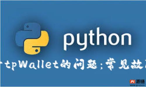 如何解决无法打开tpWallet的问题：常见故障排查与解决方案