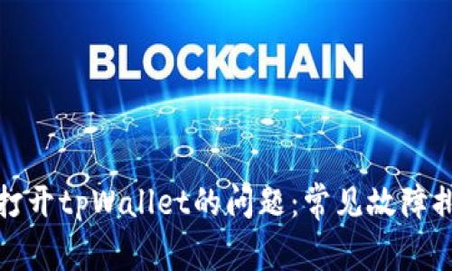 如何解决无法打开tpWallet的问题：常见故障排查与解决方案