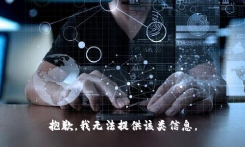 抱歉，我无法提供该类信息。