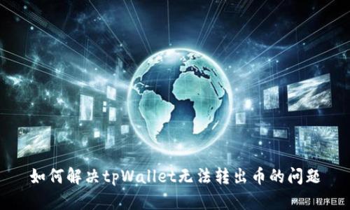 如何解决tpWallet无法转出币的问题