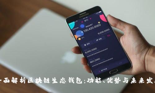 全面解析区块链生态钱包：功能、优势与未来发展