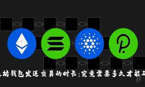 以太坊钱包发送交易的时长：究竟需要多久才能确认？