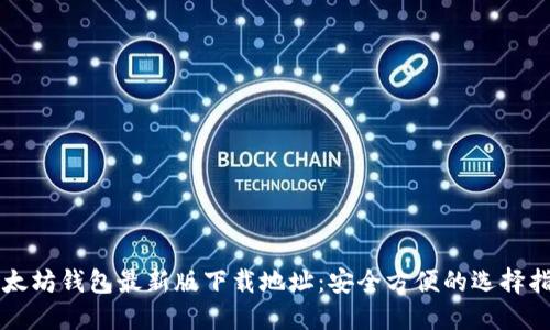 以太坊钱包最新版下载地址：安全方便的选择指南