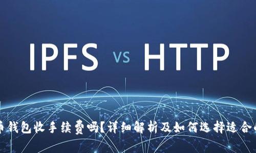 比特币钱包收手续费吗？详细解析及如何选择适合的钱包