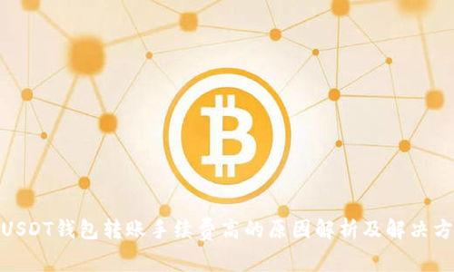 : USDT钱包转账手续费高的原因解析及解决方案