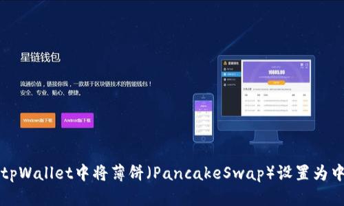 如何在tpWallet中将薄饼（PancakeSwap）设置为中文模式