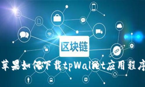 苹果如何下载tpWallet应用程序