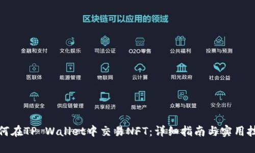如何在TP Wallet中交易NFT：详细指南与实用技巧