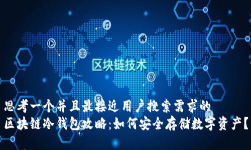 思考一个并且最接近用户搜索需求的  
区块链冷钱包攻略：如何安全存储数字资产？