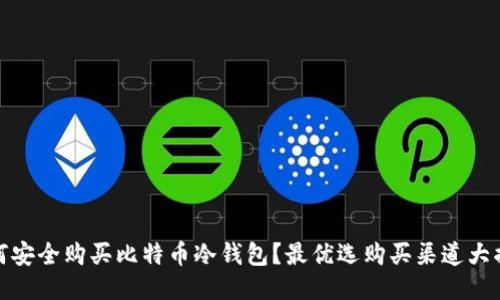 如何安全购买比特币冷钱包？最优选购买渠道大揭秘