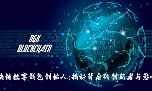 区块链数字钱包创始人：揭秘背后的创新者与影响力