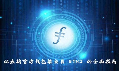 以太坊官方钱包能交易 ETH2 的全面指南