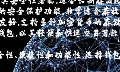 比特币钱包的名字有很多，常见的一些包括：

1. **Coinbase Wallet** - Coinbase是一个知名的加密货币交易平台，它的钱包也被广泛使用，适合新用户。
2. **Ledger** - Ledger是一款硬件钱包，以其安全性著称，适合长期存储比特币和其他加密货币。
3. **Trezor** - 另一款硬件钱包，提供强大的安全保护功能，非常适合存放大额的比特币。
4. **Exodus** - 一款多功能软件钱包，界面友好，支持多种加密货币的存储。
5. **Electrum** - 专为比特币设计的软件钱包，以其轻便和快速交易著称。

不同类型的钱包适合不同的用户需求，包括安全性、便捷性和功能性。选择钱包时，可以根据自己的需求和使用习惯进行选择。