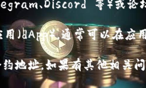 要查看 tpWallet 的合约地址，可以按照以下方式进行：

1. **官方网站**：访问 tpWallet 的官方网站，在“关于我们”或“常见问题”部分，通常会提供合约地址的信息。

2. **区块链浏览器**：使用以太坊区块链浏览器（如 Etherscan）或其他适用于 tpWallet 所在区块链的浏览器，通过搜索“tpWallet”来查找其合约地址。

3. **社区渠道**：访问 tpWallet 的社交媒体（如 Twitter、Telegram、Discord 等）或论坛，查看官方公告或社区讨论，通常也会有人分享合约地址。

4. **dApp 直接查询**：如果你在使用 tpWallet 的去中心化应用（dApp），通常可以在应用的详情页中找到合约地址。

确保你在查看合约地址时，使用官方来源以避免假冒或诈骗的合约地址。如果有其他相关问题，欢迎随时询问！