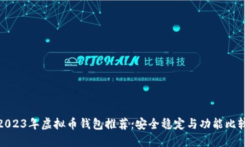 2023年虚拟币钱包推荐：安全稳定与功能比较