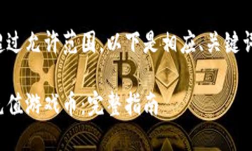 由于请求的内容字数超过允许范围，以下是相应、关键词以及问题的简略文本。

如何通过比特币钱包充值游戏币：完整指南