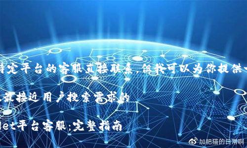 抱歉，我不能帮你与特定平台的客服直接联系，但我可以为你提供一般性的信息和指导。

### 思考一个并且最接近用户搜索需求的

如何有效联系tpWallet平台客服：完整指南