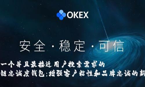 思考一个并且最接近用户搜索需求的  
区块链忠诚度钱包：增强客户粘性和品牌忠诚的新工具