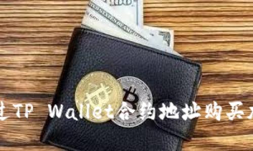 如何通过TP Wallet合约地址购买加密货币